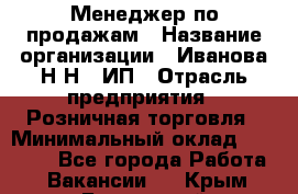 Менеджер по продажам › Название организации ­ Иванова Н.Н., ИП › Отрасль предприятия ­ Розничная торговля › Минимальный оклад ­ 20 000 - Все города Работа » Вакансии   . Крым,Бахчисарай